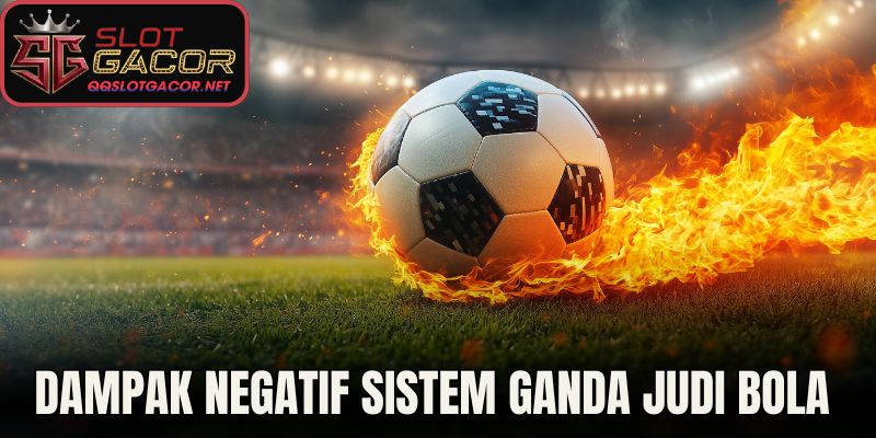 Dampak Negatif Sistem Ganda Judi Bola