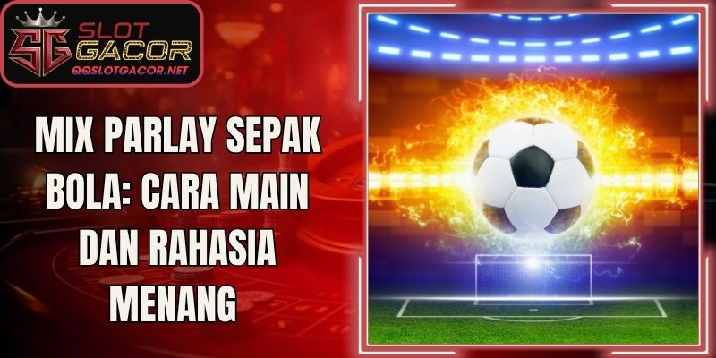 Mix Parlay Sepak Bola: Cara Main Dan Rahasia Menang