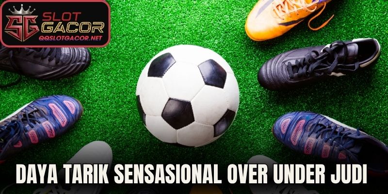 Daya Tarik Sensasional Over Under Judi Bola